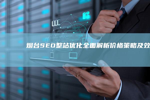 烟台SEO整站优化全面解析：价格、策略及效果评估