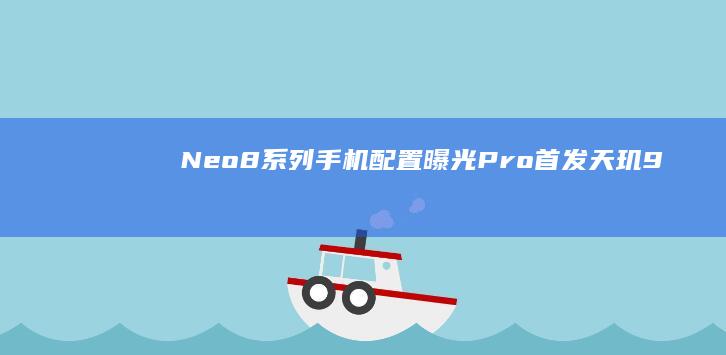 Neo8-系列手机配置曝光-Pro首发天玑9200neo手机-iQOO-Pro首发天玑9200-系列手机配置曝光-Neo8-iQOO